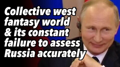 Collective west fantasy world and its constant failure to assess Russia accurately