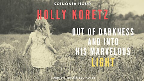 Koinonia Hour - Holly Koretz - Out of Darkness And Into His Marvelous LIGHT