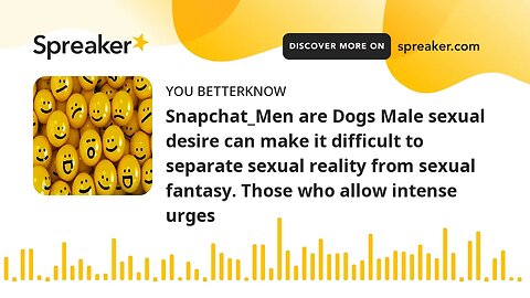 Snapchat_Men are Dogs Male sexual desire can make it difficult to separate sexual reality from sexua