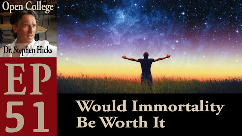 Open College with Dr. Stephen Hicks | EP #51 | Would Immortality Be Worth It