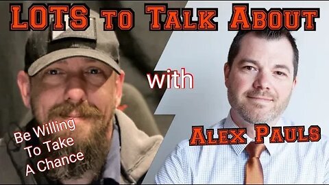 LOTS To Talk About with Alex Pauls Be Willing To Take A Chance
