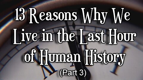 13 Reasons Why We Live in the Last Hour of Human History, Part 3