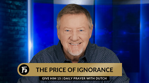 The Price of Ignorance | Give Him 15: Daily Prayer with Dutch | January 12, 2024