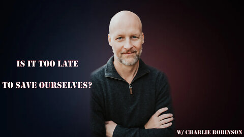 Episode 52: W/ Charlie Robinson (Is It Too Late To Save Ourselves?)
