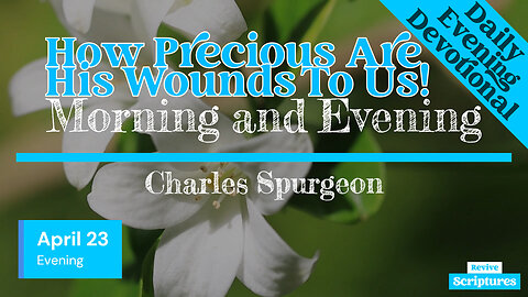 April 23 Evening Devotional | How Precious Are His Wounds To Us! | Morning and Evening by Spurgeon