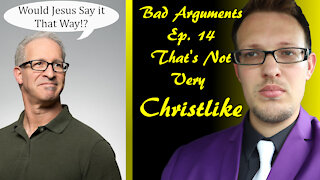 Bad Arguments Ep 14 That's Not Very Christlike