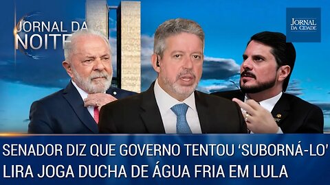 Senador diz que governo tentou 'suborná-lo' / Lira joga ducha de água fria em Lula - 05/06/23