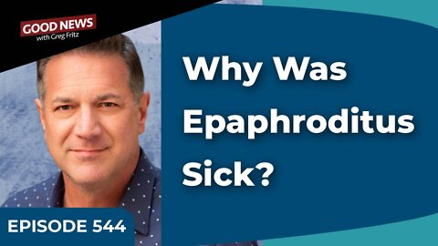 Episode 544: Why Was Epaphroditus Sick?