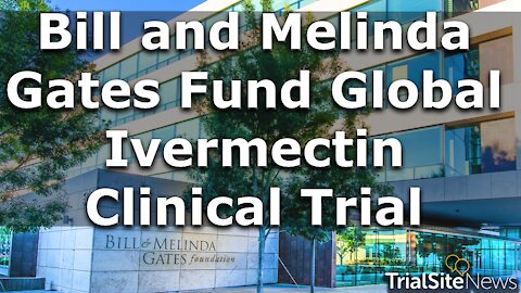 Beyond The Roundup | Bill and Melinda Gates Fund Global Ivermectin Clinical Trial
