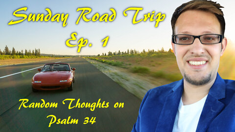 Sunday Road Trip Ep. 1 Random Thoughts on Psalm 34