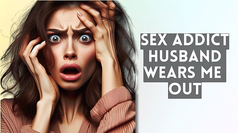 Help! I am married to a crazy sex addict
