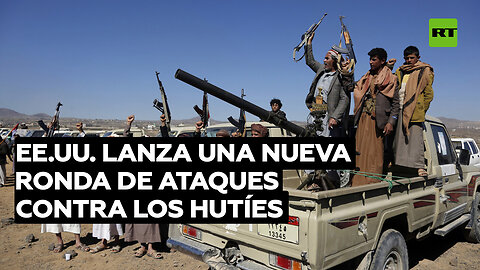 EE.UU. lanza una nueva ronda de ataques contra los hutíes en Yemen