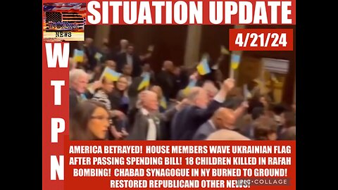 Situation Update: America Betrayed! House Members Wave Ukrainian Flag After Passing Spending Bill! 18 Children Killed In Rafah Bombing! NY Chabad Synagogue Burned Down! - WTPN