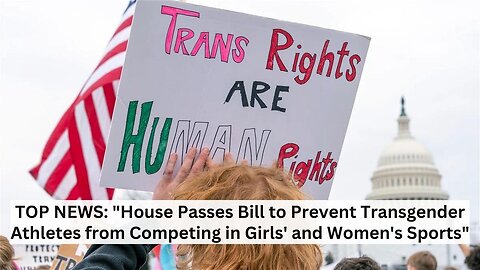 TOP NEWS: "House Passes Bill to Prevent Transgender Athletes and Women's Sports"
