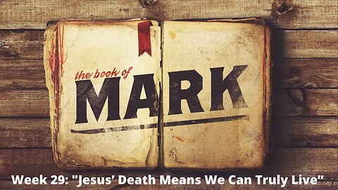 Week 29: "Jesus' Death Means We Can Truly Live │Series: Gospel of Mark│ Pastor Joel Bremer