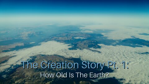 The Creation Story Pt. 1: How Old Is The Earth?