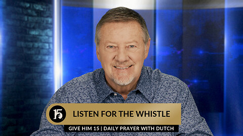Listen For The Whistle | Give Him 15: Daily Prayer with Dutch | November 24, 2023