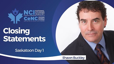 Shawn Buckley - Saskatoon, Saskatchewan - Day 1 Closing Statements - Apr 20, 2023