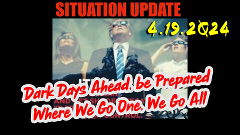 Situation Update 4.19.2Q24 ~ Dark Days Ahead, be Prepared - Where We Go One, We Go All
