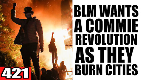 421. BLM Wants a COMMIE Revolution as they BURN Cities Down