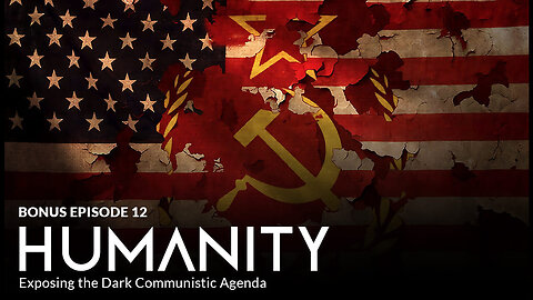 Bonus Episode 12 - Humanity: Exposing the Dark Communistic Agenda