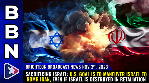 BBN, Nov 3, 2023 - SACRIFICING ISRAEL: U.S. goal is to maneuver Israel to bomb Iran...