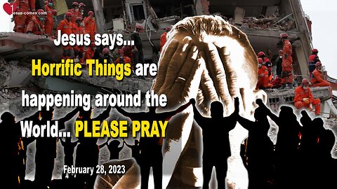 February 28, 2023 ❤️ Jesus says... Horrific Things are happening around the World... PLEASE PRAY