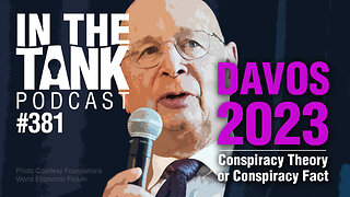 Davos 2023, Conspiracy Theories or Conspiracy Facts? - In The Tank Podcast #381