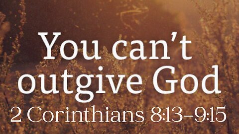 2 Corinthians 8:13-9:15 “You Can’t Out Give God”