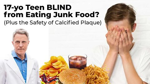 17-yo Teen BLIND from Eating Junk Food? (Plus the Safety of Calcified Plaque)