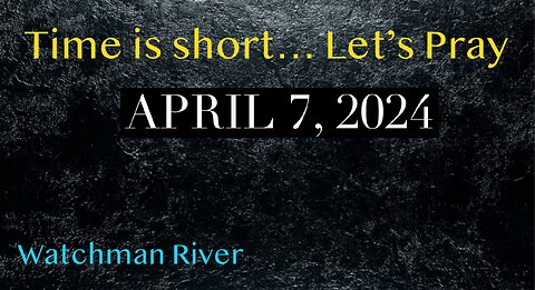 Time Is Short. Let’s Pray - April 7, 2024