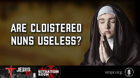 01 Mar 23, Jesus 911: Are Cloistered Nuns Useless?