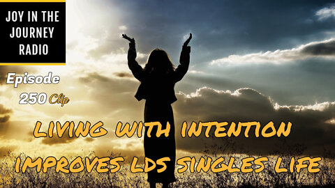 Living with intention improves LDS singles life - Joy in the Journey Radio Program Clip - 12 Oct 22