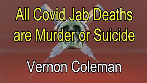 All Covid Jab Deaths Are Murder Or Suicide by Dr. Vernon Coleman