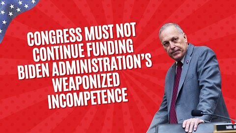 Rep. Biggs: Congress Must Not Continue Funding Biden Administration’s Weaponized Incompetence