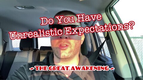 Do You Have Unrealistic Expectations? ~ The Great Awakening ~