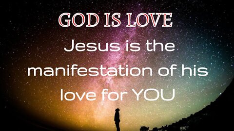 GOD IS LOVE - Jesus is the manifestation of his love for you