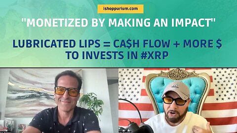 Ian: “I Monetized by Making an Impact” | Lubricated lips = Ca$H Flow + More $ to invests in #XRP