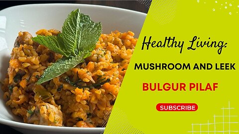 Healthy Living: Mushroom and Leek Bulgur Pilaf