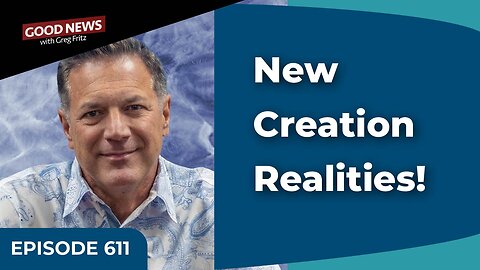 Episode 611: New Creation Realities!