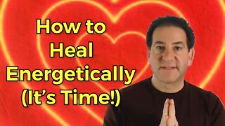 How to Energetically Heal Your Body and Mind [It’s Time to Heal]