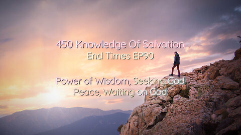 450 Knowledge Of Salvation - End Times EP90 - Power of Wisdom, Seeking God, Peace, Waiting on God