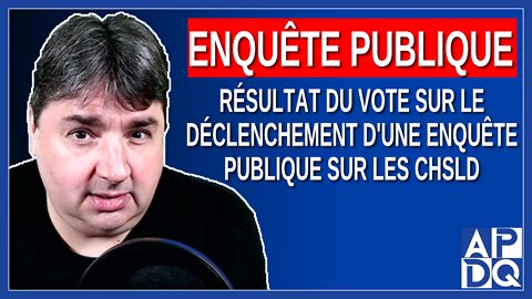 Résultat du vote sur le déclenchement d'une enquête publique sur les CHSLD