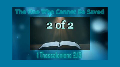016 The One That Cannot Be Saved (1 Thessalonians 2:13) 2 of 2