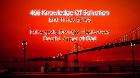 466 Knowledge Of Salvation - End Times EP106 - False gods, Drought, Heatwaves, Deaths, Anger of God