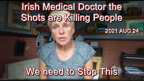 2021 AUG 24 Irish Medical Doctor the Shots are Killing People We need to Stop This