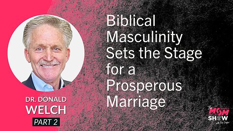 Ep. 555 - Biblical Masculinity Sets the Stage for a Prosperous Marriage - Dr. Donald Welch