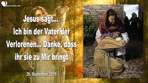 26.09.2015 ❤️ Jesus sagt... Ich bin der Vater der Verlorenen... Danke, dass ihr sie zu Mir bringt