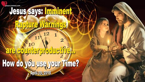 Imminent Rapture Warnings are counterproductive… How do you use your Time? ❤️ Love Letter from Jesus