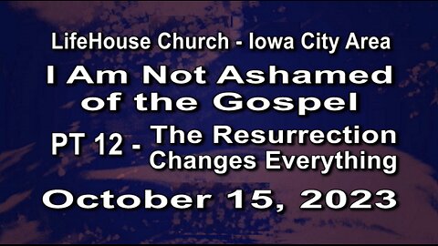 LifeHouse 101523–Andy Alexander “I Am Not Ashamed of the Gospel” (PT12) Resurrection Changes Everyth